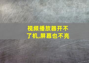 视频播放器开不了机,屏幕也不亮