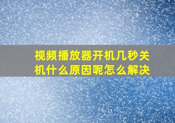 视频播放器开机几秒关机什么原因呢怎么解决