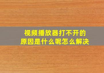 视频播放器打不开的原因是什么呢怎么解决