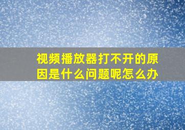 视频播放器打不开的原因是什么问题呢怎么办