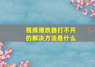 视频播放器打不开的解决方法是什么