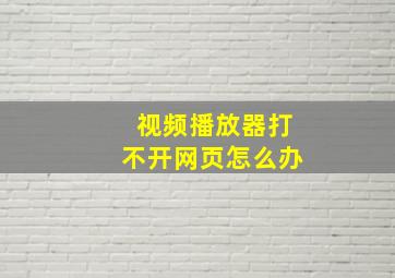 视频播放器打不开网页怎么办