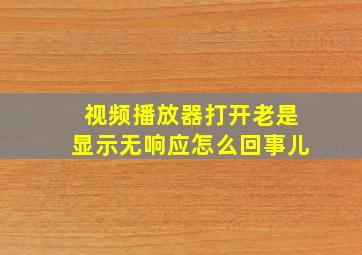 视频播放器打开老是显示无响应怎么回事儿