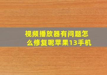 视频播放器有问题怎么修复呢苹果13手机