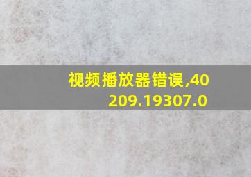 视频播放器错误,40209.19307.0