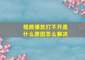 视频播放打不开是什么原因怎么解决