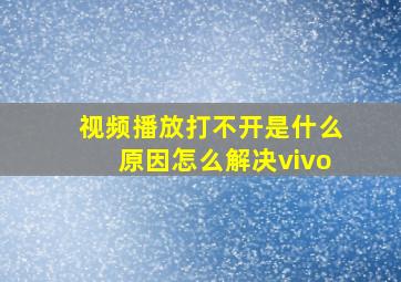 视频播放打不开是什么原因怎么解决vivo