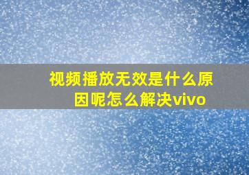 视频播放无效是什么原因呢怎么解决vivo