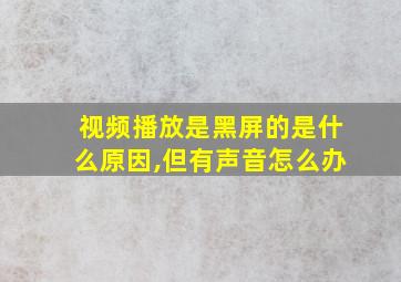 视频播放是黑屏的是什么原因,但有声音怎么办