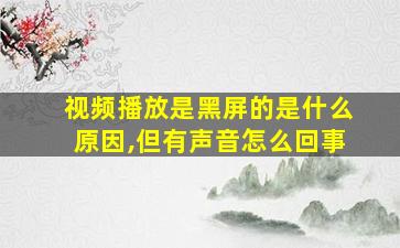 视频播放是黑屏的是什么原因,但有声音怎么回事