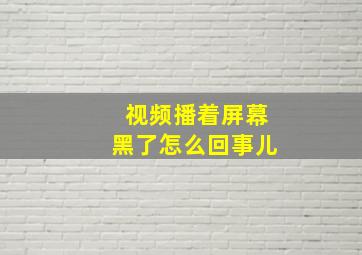 视频播着屏幕黑了怎么回事儿