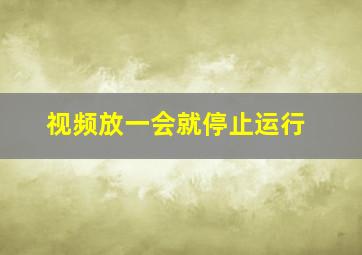 视频放一会就停止运行