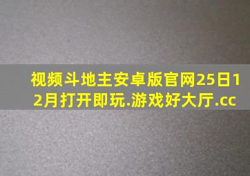 视频斗地主安卓版官网25日12月打开即玩.游戏好大厅.cc