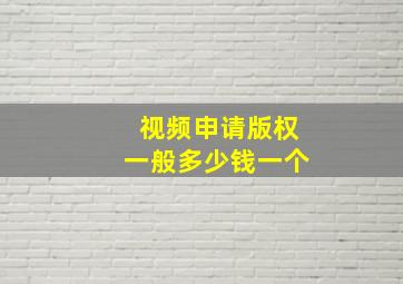 视频申请版权一般多少钱一个