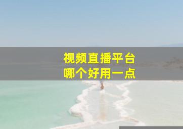 视频直播平台哪个好用一点