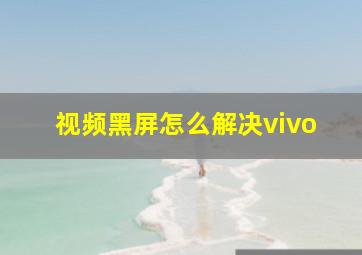 视频黑屏怎么解决vivo