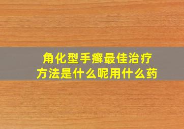 角化型手癣最佳治疗方法是什么呢用什么药