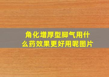 角化增厚型脚气用什么药效果更好用呢图片