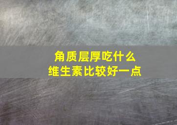 角质层厚吃什么维生素比较好一点