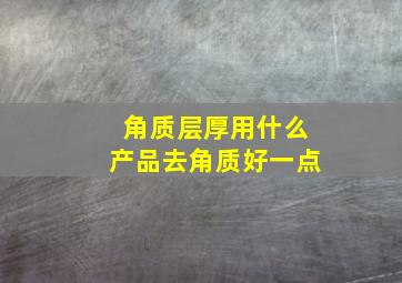 角质层厚用什么产品去角质好一点