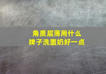 角质层薄用什么牌子洗面奶好一点