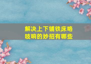 解决上下铺铁床咯吱响的妙招有哪些