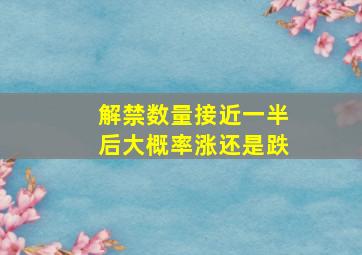 解禁数量接近一半后大概率涨还是跌