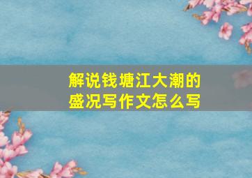 解说钱塘江大潮的盛况写作文怎么写