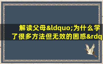 解读父母“为什么学了很多方法但无效的困惑”