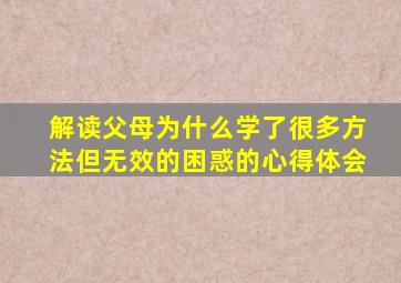 解读父母为什么学了很多方法但无效的困惑的心得体会