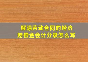 解除劳动合同的经济赔偿金会计分录怎么写