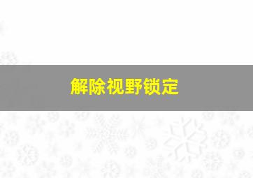 解除视野锁定