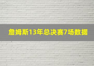 詹姆斯13年总决赛7场数据