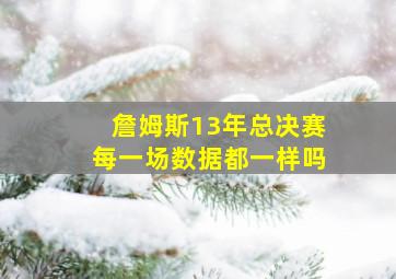 詹姆斯13年总决赛每一场数据都一样吗