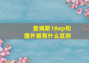 詹姆斯18ep和国外版有什么区别