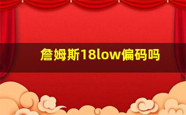 詹姆斯18low偏码吗