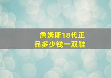 詹姆斯18代正品多少钱一双鞋