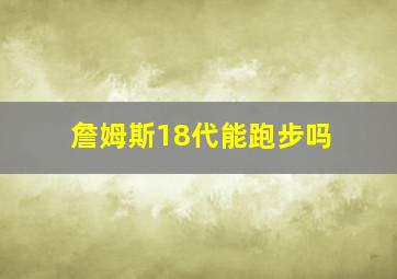 詹姆斯18代能跑步吗