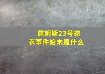 詹姆斯23号球衣事件始末是什么