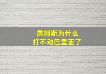 詹姆斯为什么打不动巴里亚了