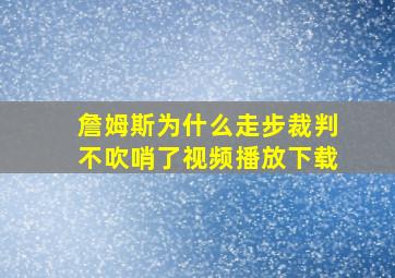 詹姆斯为什么走步裁判不吹哨了视频播放下载