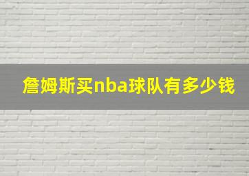 詹姆斯买nba球队有多少钱