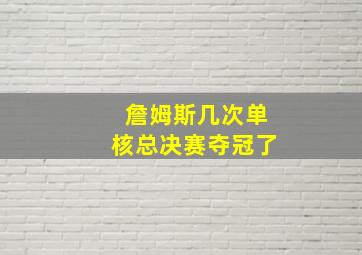 詹姆斯几次单核总决赛夺冠了