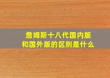 詹姆斯十八代国内版和国外版的区别是什么