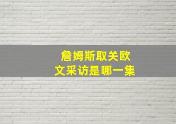 詹姆斯取关欧文采访是哪一集