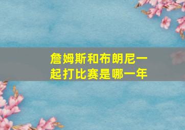 詹姆斯和布朗尼一起打比赛是哪一年