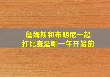 詹姆斯和布朗尼一起打比赛是哪一年开始的