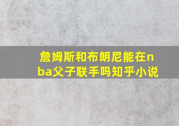 詹姆斯和布朗尼能在nba父子联手吗知乎小说