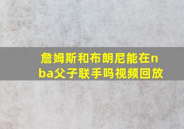 詹姆斯和布朗尼能在nba父子联手吗视频回放