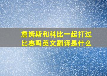 詹姆斯和科比一起打过比赛吗英文翻译是什么